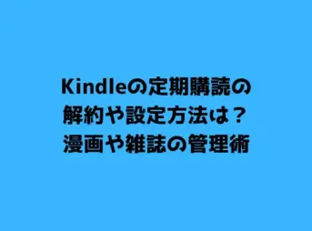 Kindleの定期購読の解約や設定方法は？漫画や雑誌の管理術