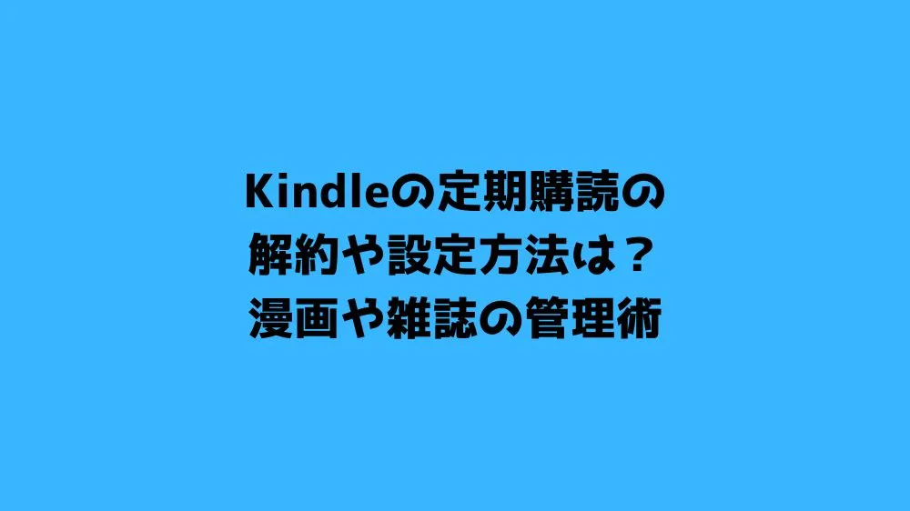 Kindleの定期購読の解約や設定方法は？漫画や雑誌の管理術