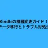 Kindleの機種変更ガイド！データ移行とトラブル対処法
