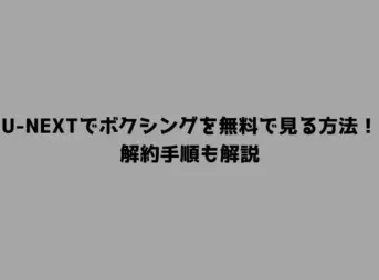 U-NEXTでボクシングを無料で見る方法！解約手順も解説