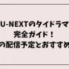 U-NEXTのタイドラマ完全ガイド！最新の配信予定とおすすめ作品