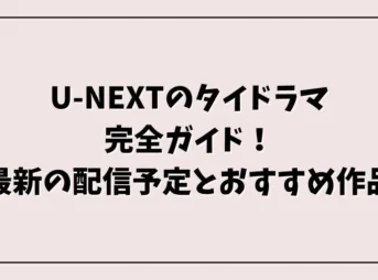 U-NEXTのタイドラマ完全ガイド！最新の配信予定とおすすめ作品
