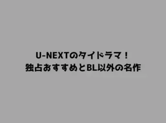 U-NEXTのタイドラマ！独占おすすめとBL以外の名作
