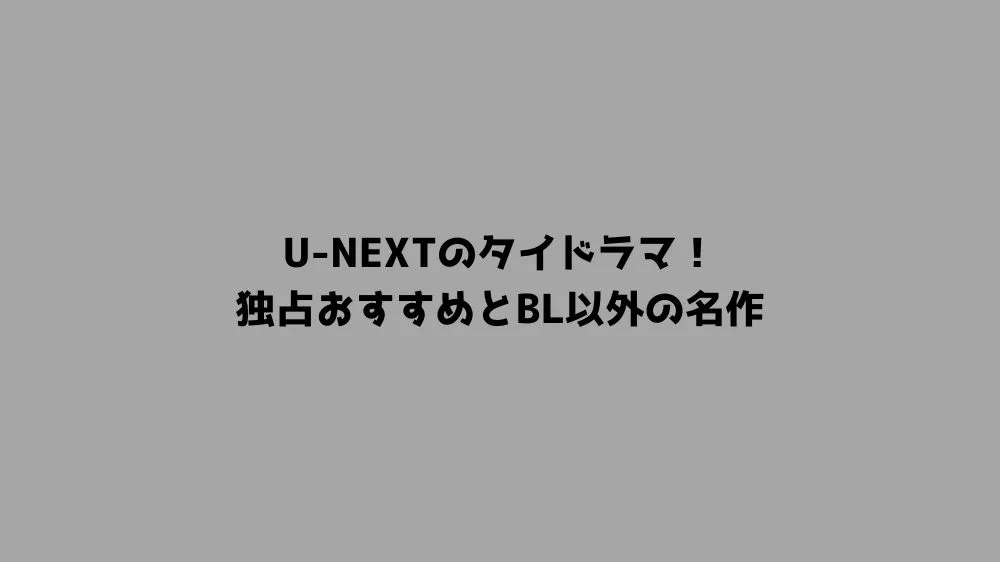 U-NEXTのタイドラマ！独占おすすめとBL以外の名作