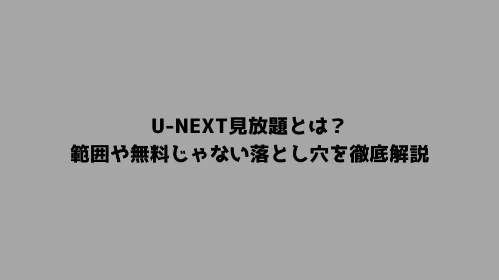 U-NEXT見放題とは？範囲や無料じゃない落とし穴を徹底解説