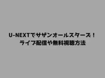 U-NEXTでサザンオールスターズ！ライブ配信や無料視聴方法
