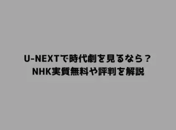 U-NEXTで時代劇を見るなら？NHK実質無料や評判を解説
