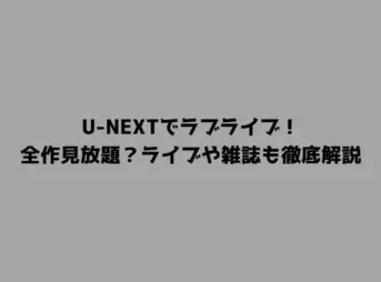 U-NEXTでラブライブ！全作見放題？ライブや雑誌も徹底解説