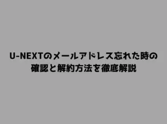 U-NEXTのメールアドレス忘れた時の確認と解約方法を徹底解説