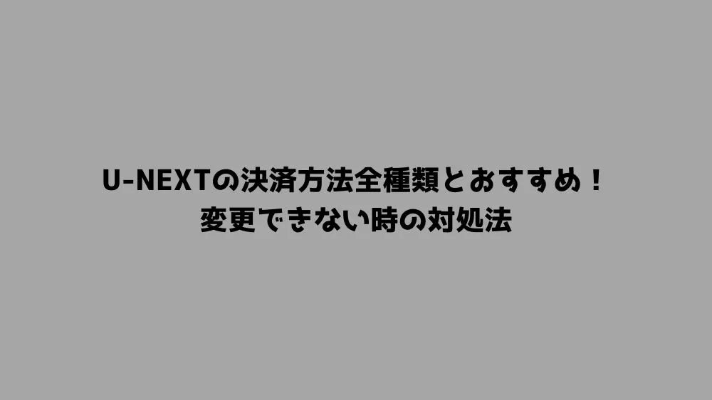 U-NEXTの決済方法全種類とおすすめ！変更できない時の対処法