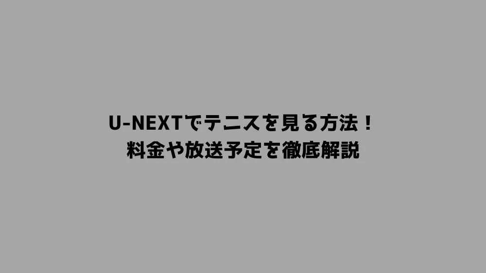 U-NEXTでテニスを見る方法！料金や放送予定を徹底解説