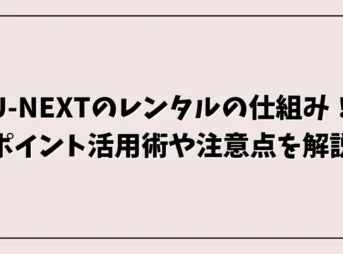 U-NEXTのレンタルの仕組み！ポイント活用術や注意点を解説