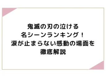 鬼滅の刃の泣ける名シーンランキング！涙が止まらない感動の場面を徹底解説