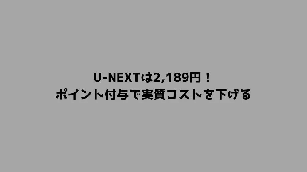 U-NEXTは2,189円！ポイント付与で実質コストを下げる
