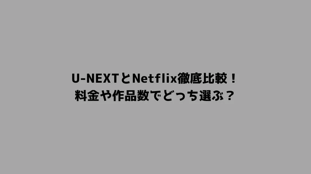 U-NEXTとNetflix徹底比較！料金や作品数でどっち選ぶ？