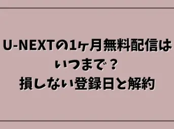 U-NEXTの1ヶ月無料配信はいつまで？損しない登録日と解約