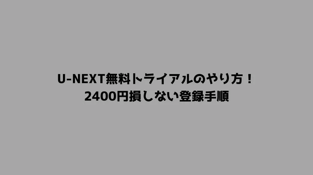 U-NEXT無料トライアルのやり方！2400円損しない登録手順