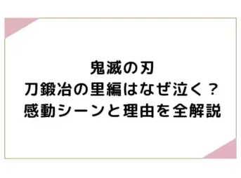 鬼滅の刃刀鍛冶の里編はなぜ泣く？感動シーンと理由を全解説