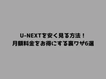 U-NEXTを安く見る方法！月額料金をお得にする裏ワザ6選