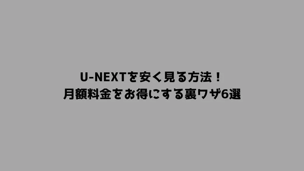 U-NEXTを安く見る方法！月額料金をお得にする裏ワザ6選