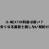 U-NEXTの料金は高い？実質安くなる裏技と損しない契約ガイド