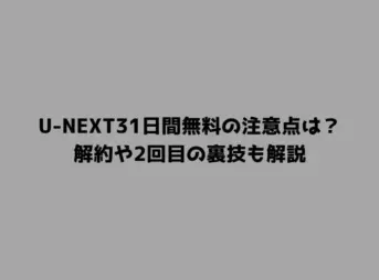 U-NEXT31日間無料の注意点は？解約や2回目の裏技も解説