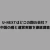 U-NEXTはどこの国の会社？中国の噂と運営実態を徹底調査