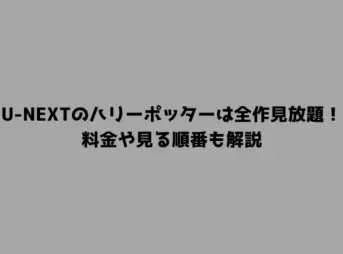 U-NEXTのハリーポッターは全作見放題！料金や見る順番も解説