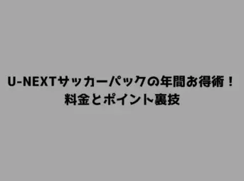 U-NEXTサッカーパックの年間お得術！料金とポイント裏技