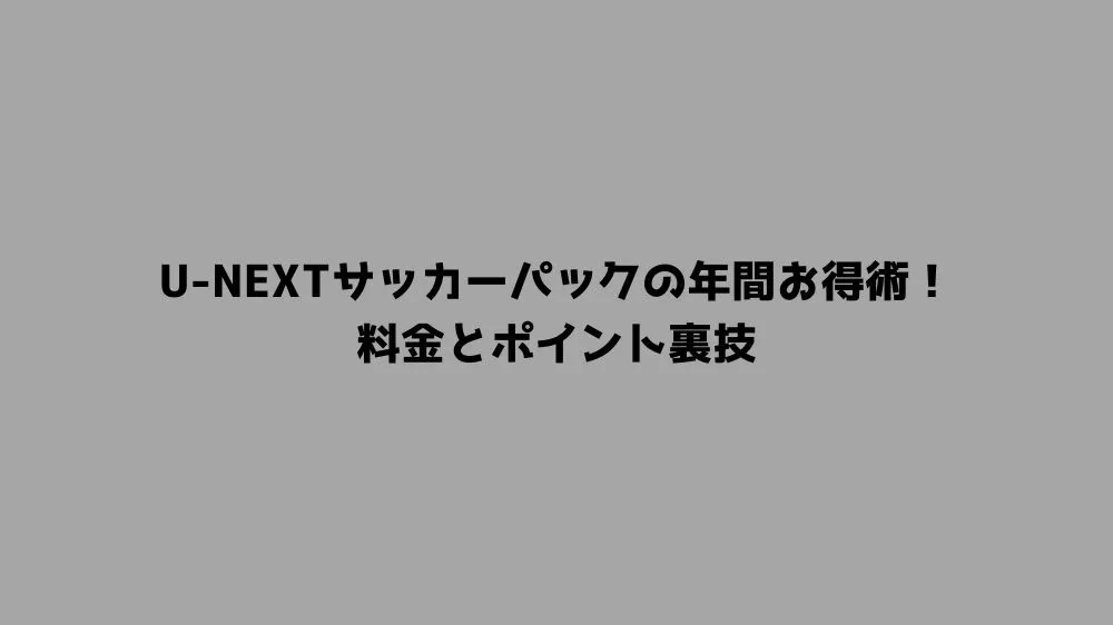 U-NEXTサッカーパックの年間お得術！料金とポイント裏技