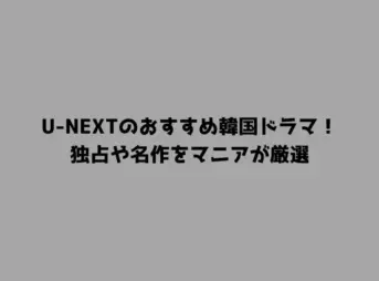 U-NEXTのおすすめ韓国ドラマ！独占や名作をマニアが厳選