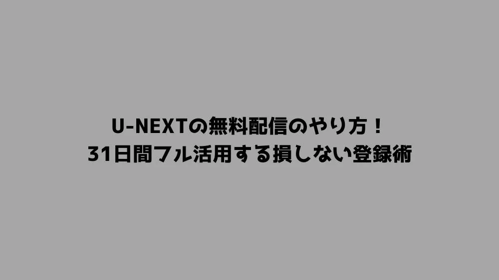 U-NEXTの無料配信のやり方！31日間フル活用する損しない登録術