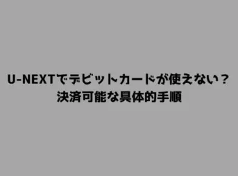 U-NEXTでデビットカードが使えない？決済可能な具体的手順