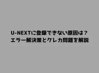 U-NEXTに登録できない原因は？エラー解決策とクレカ問題を解説