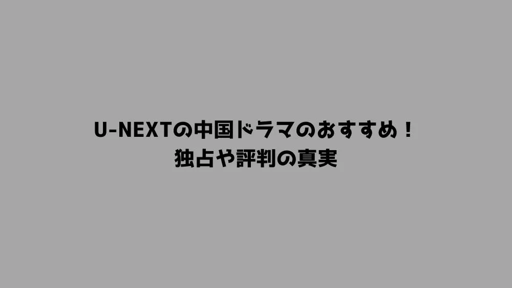 U-NEXTの中国ドラマのおすすめ！独占や評判の真実