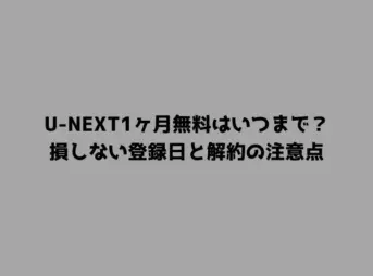 U-NEXT1ヶ月無料はいつまで？損しない登録日と解約の注意点