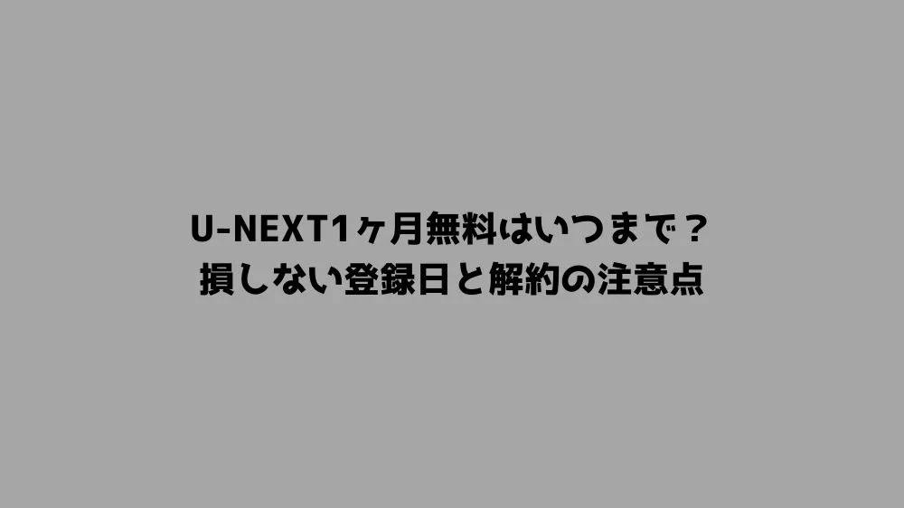 U-NEXT1ヶ月無料はいつまで？損しない登録日と解約の注意点