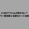 U-NEXTでVisaが使えない？エラー解決策とお得なカード活用術