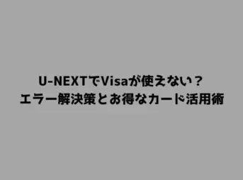 U-NEXTでVisaが使えない？エラー解決策とお得なカード活用術
