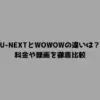 U-NEXTとWOWOWの違いは？料金や録画を徹底比較