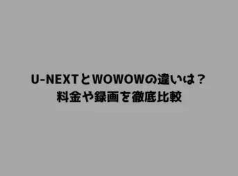 U-NEXTとWOWOWの違いは？料金や録画を徹底比較