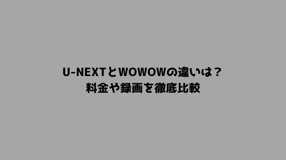 U-NEXTとWOWOWの違いは？料金や録画を徹底比較