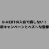 U-NEXTの入会で損しない！最新キャンペーンとベストな登録日