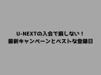 U-NEXTの入会で損しない！最新キャンペーンとベストな登録日
