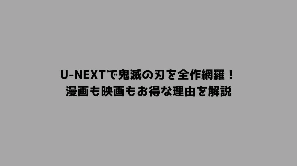 U-NEXTで鬼滅の刃を全作網羅！漫画も映画もお得な理由を解説