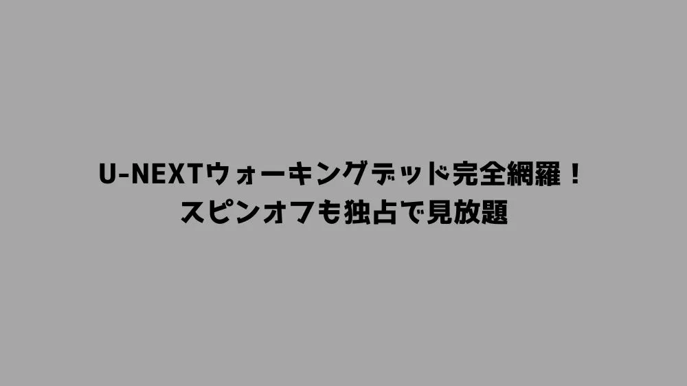 U-NEXTウォーキングデッド完全網羅！スピンオフも独占で見放題