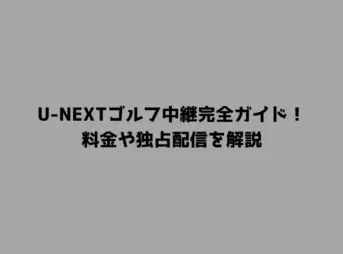 U-NEXTゴルフ中継完全ガイド！料金や独占配信を解説