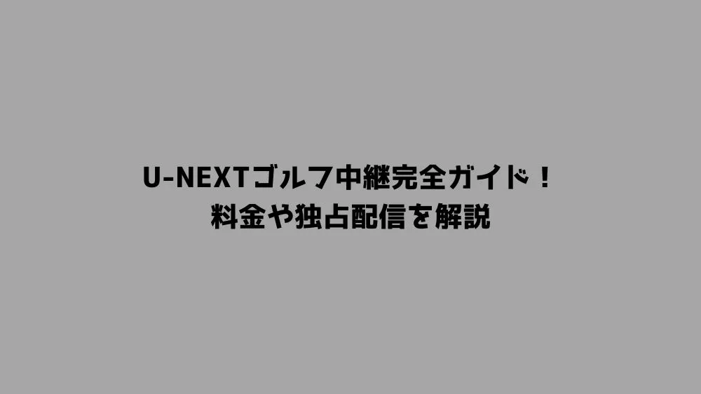 U-NEXTゴルフ中継完全ガイド！料金や独占配信を解説