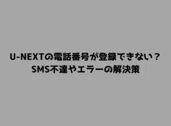 U-NEXTの電話番号が登録できない？SMS不達やエラーの解決策