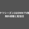 ドンケツシーズン2はDMM TV独占！無料視聴と配信日